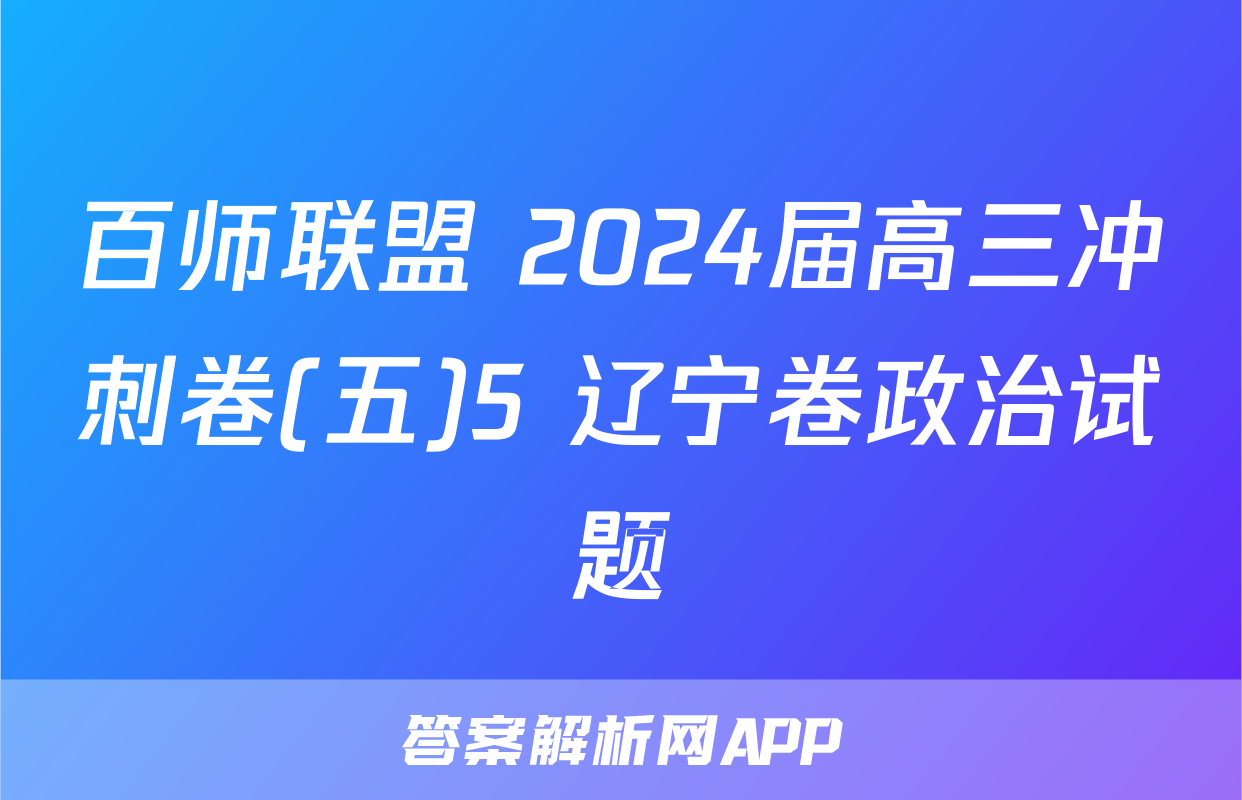 百师联盟 2024届高三冲刺卷(五)5 辽宁卷政治试题
