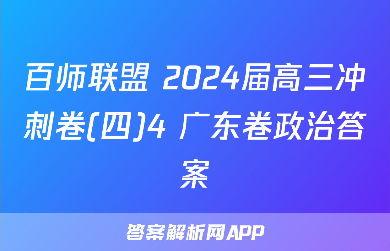 百师联盟 2024届高三冲刺卷(四)4 广东卷政治答案