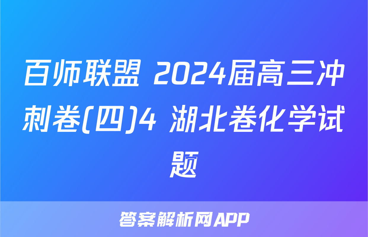 百师联盟 2024届高三冲刺卷(四)4 湖北卷化学试题