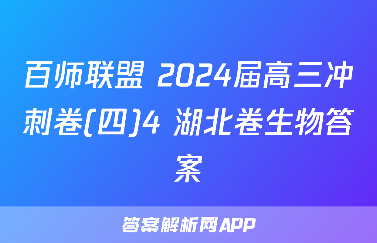 百师联盟 2024届高三冲刺卷(四)4 湖北卷生物答案