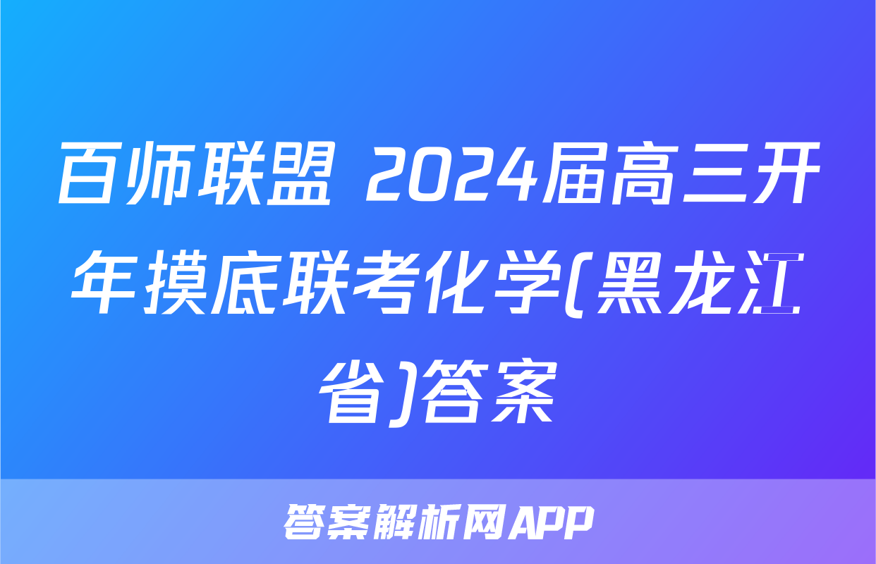 百师联盟 2024届高三开年摸底联考化学(黑龙江省)答案