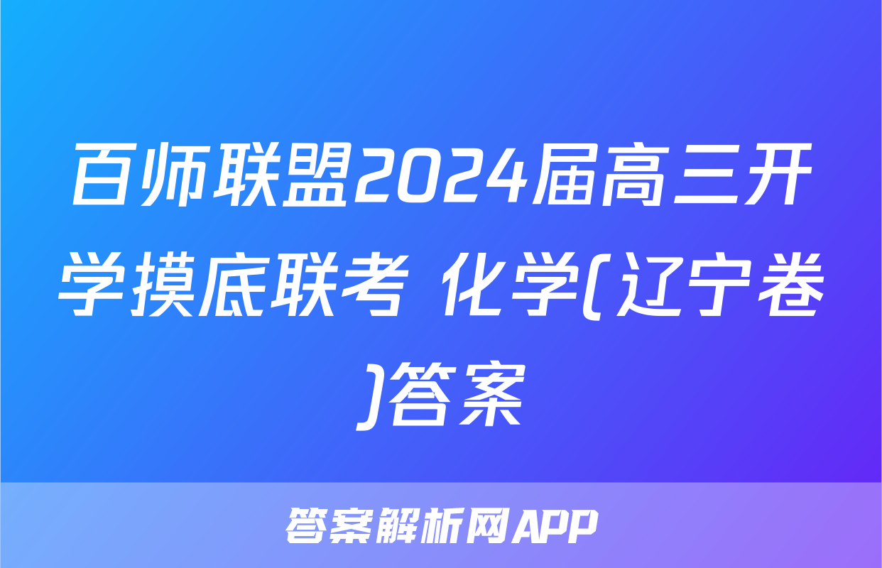 百师联盟2024届高三开学摸底联考 化学(辽宁卷)答案