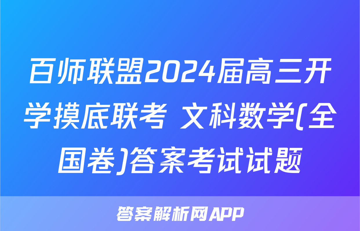百师联盟2024届高三开学摸底联考 文科数学(全国卷)答案考试试题