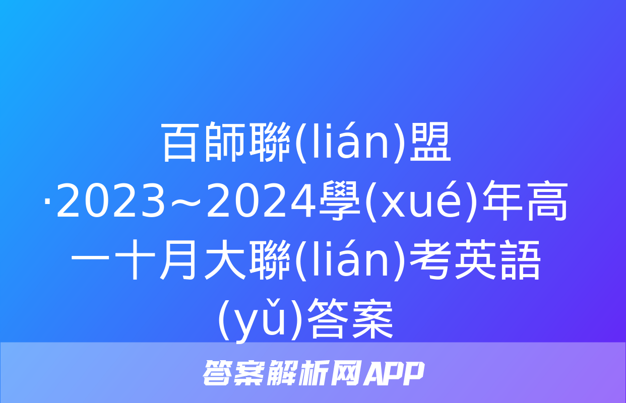 百師聯(lián)盟·2023~2024學(xué)年高一十月大聯(lián)考英語(yǔ)答案