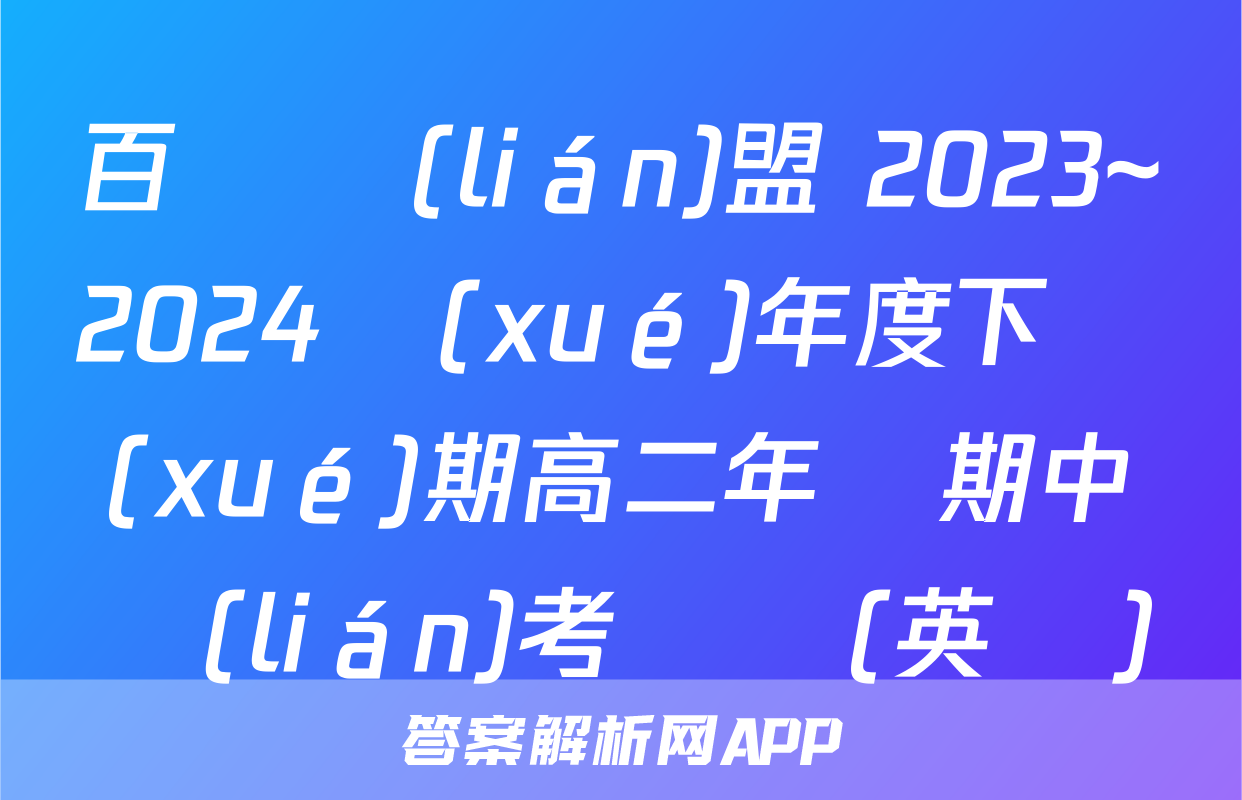 百師聯(lián)盟 2023~2024學(xué)年度下學(xué)期高二年級期中聯(lián)考試題(英語)