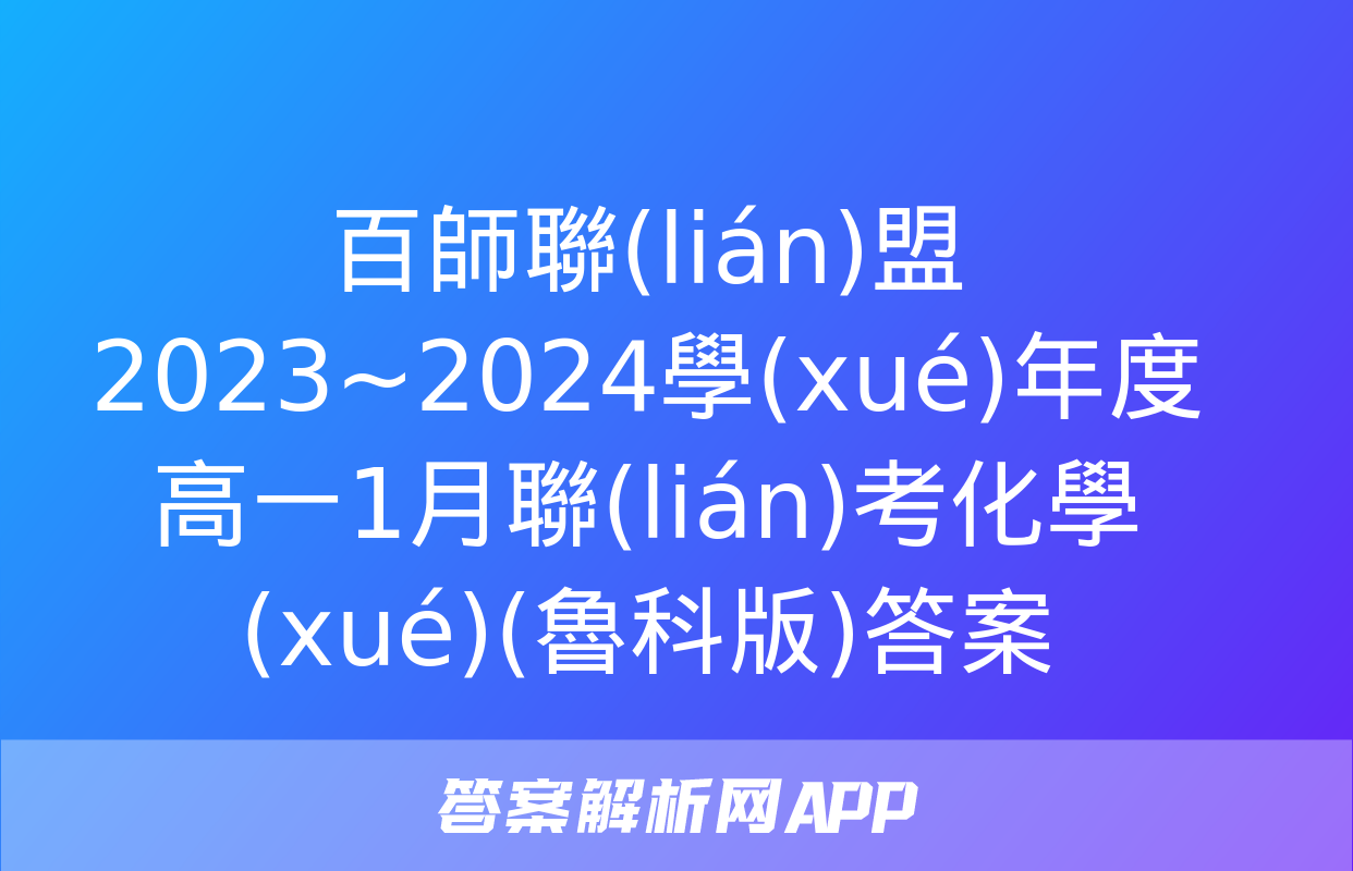 百師聯(lián)盟 2023~2024學(xué)年度高一1月聯(lián)考化學(xué)(魯科版)答案