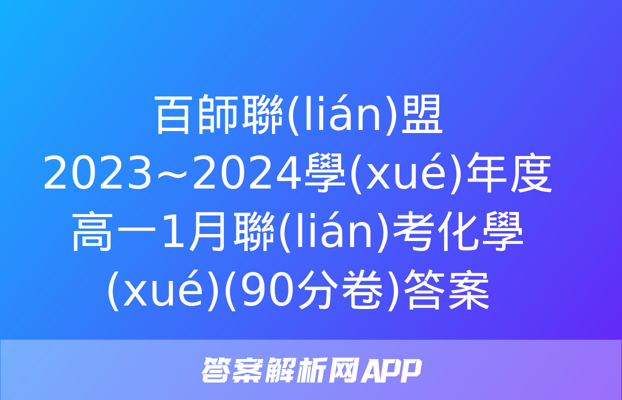 百師聯(lián)盟 2023~2024學(xué)年度高一1月聯(lián)考化學(xué)(90分卷)答案