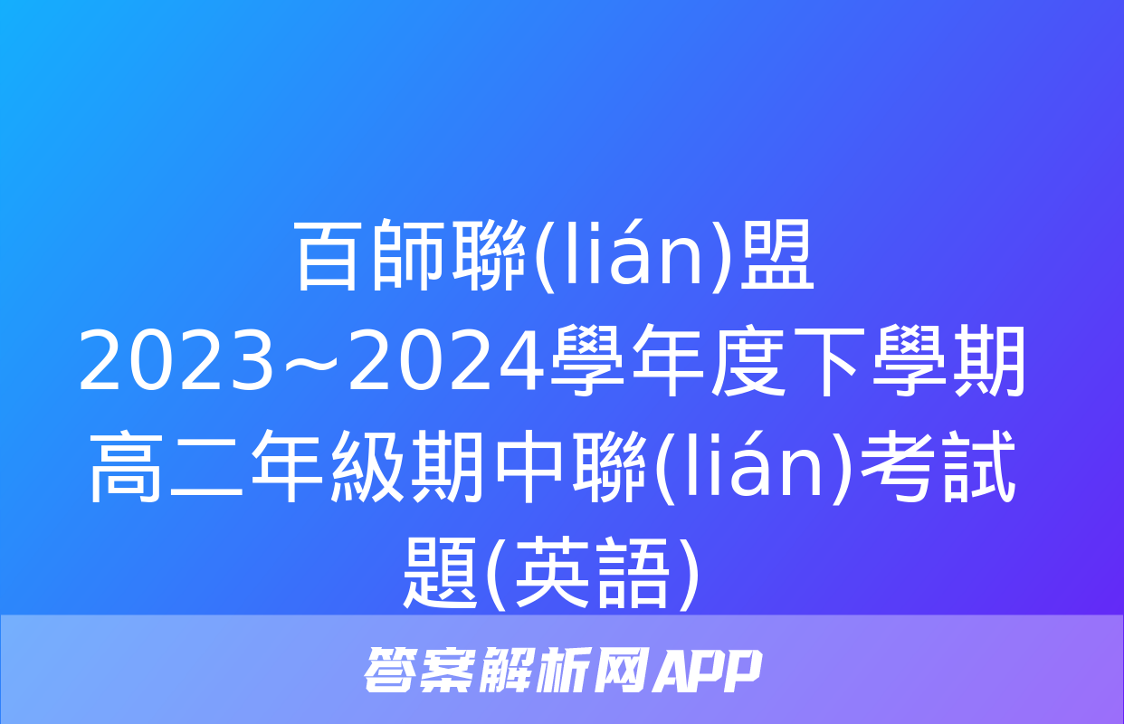 百師聯(lián)盟 2023~2024學年度下學期高二年級期中聯(lián)考試題(英語)