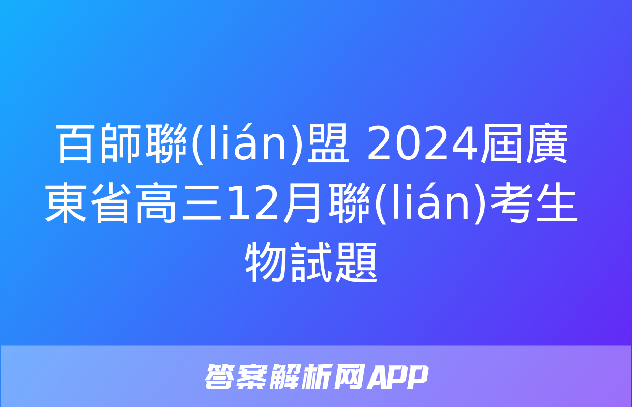 百師聯(lián)盟 2024屆廣東省高三12月聯(lián)考生物試題