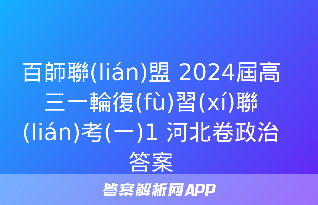 百師聯(lián)盟 2024屆高三一輪復(fù)習(xí)聯(lián)考(一)1 河北卷政治答案