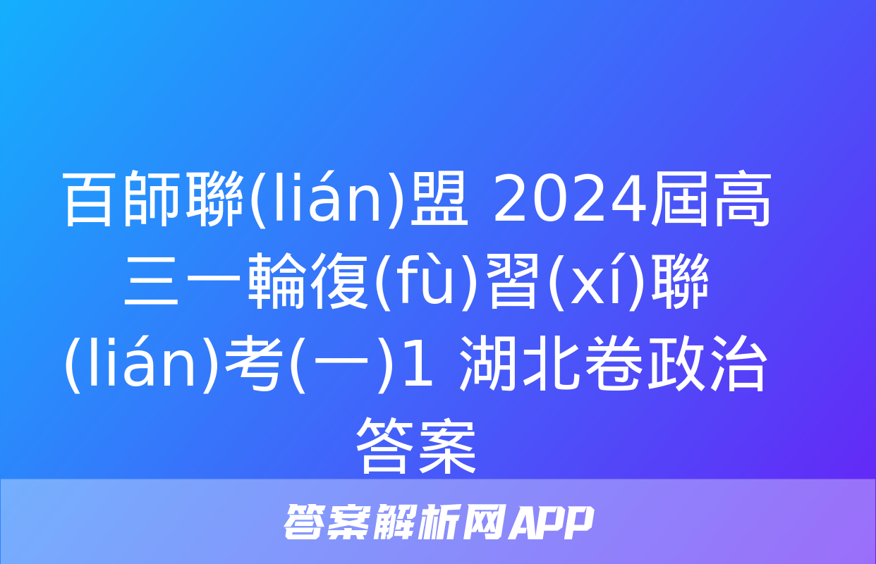 百師聯(lián)盟 2024屆高三一輪復(fù)習(xí)聯(lián)考(一)1 湖北卷政治答案