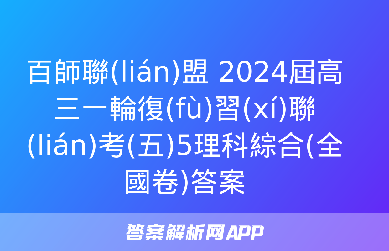 百師聯(lián)盟 2024屆高三一輪復(fù)習(xí)聯(lián)考(五)5理科綜合(全國卷)答案