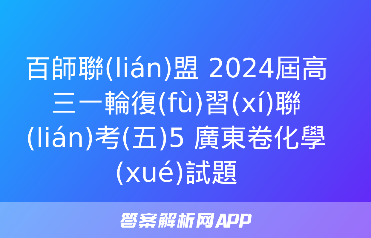 百師聯(lián)盟 2024屆高三一輪復(fù)習(xí)聯(lián)考(五)5 廣東卷化學(xué)試題