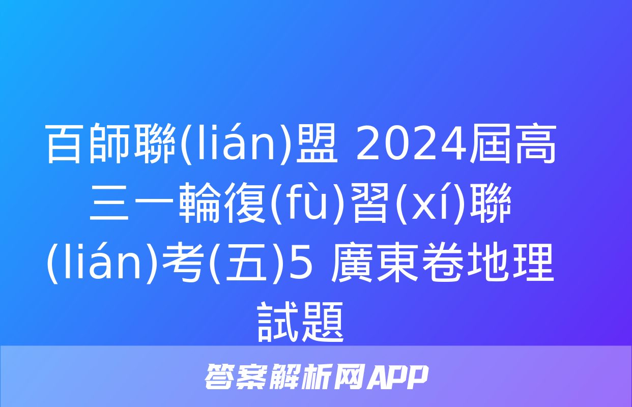 百師聯(lián)盟 2024屆高三一輪復(fù)習(xí)聯(lián)考(五)5 廣東卷地理試題