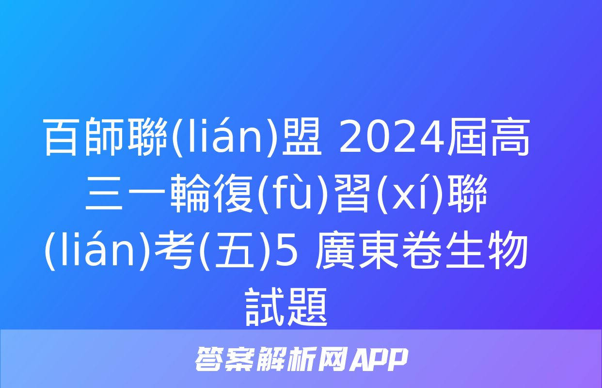 百師聯(lián)盟 2024屆高三一輪復(fù)習(xí)聯(lián)考(五)5 廣東卷生物試題