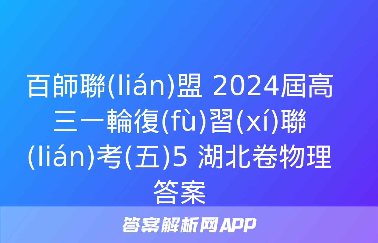 百師聯(lián)盟 2024屆高三一輪復(fù)習(xí)聯(lián)考(五)5 湖北卷物理答案