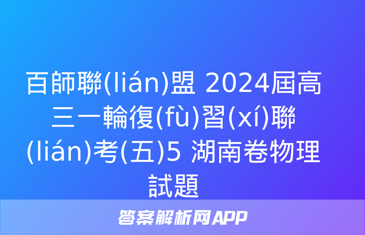 百師聯(lián)盟 2024屆高三一輪復(fù)習(xí)聯(lián)考(五)5 湖南卷物理試題