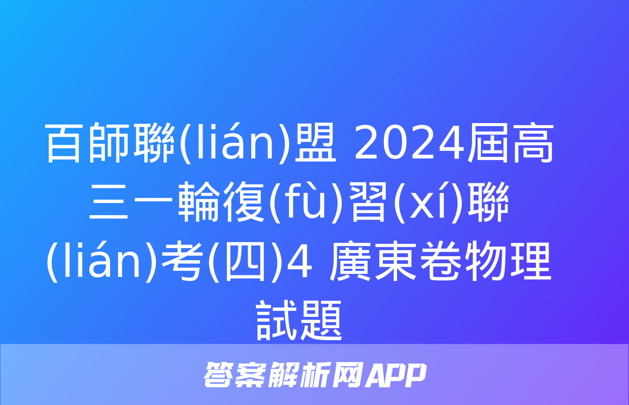 百師聯(lián)盟 2024屆高三一輪復(fù)習(xí)聯(lián)考(四)4 廣東卷物理試題