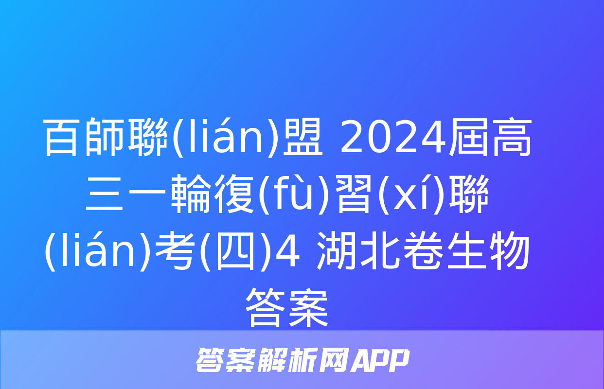 百師聯(lián)盟 2024屆高三一輪復(fù)習(xí)聯(lián)考(四)4 湖北卷生物答案