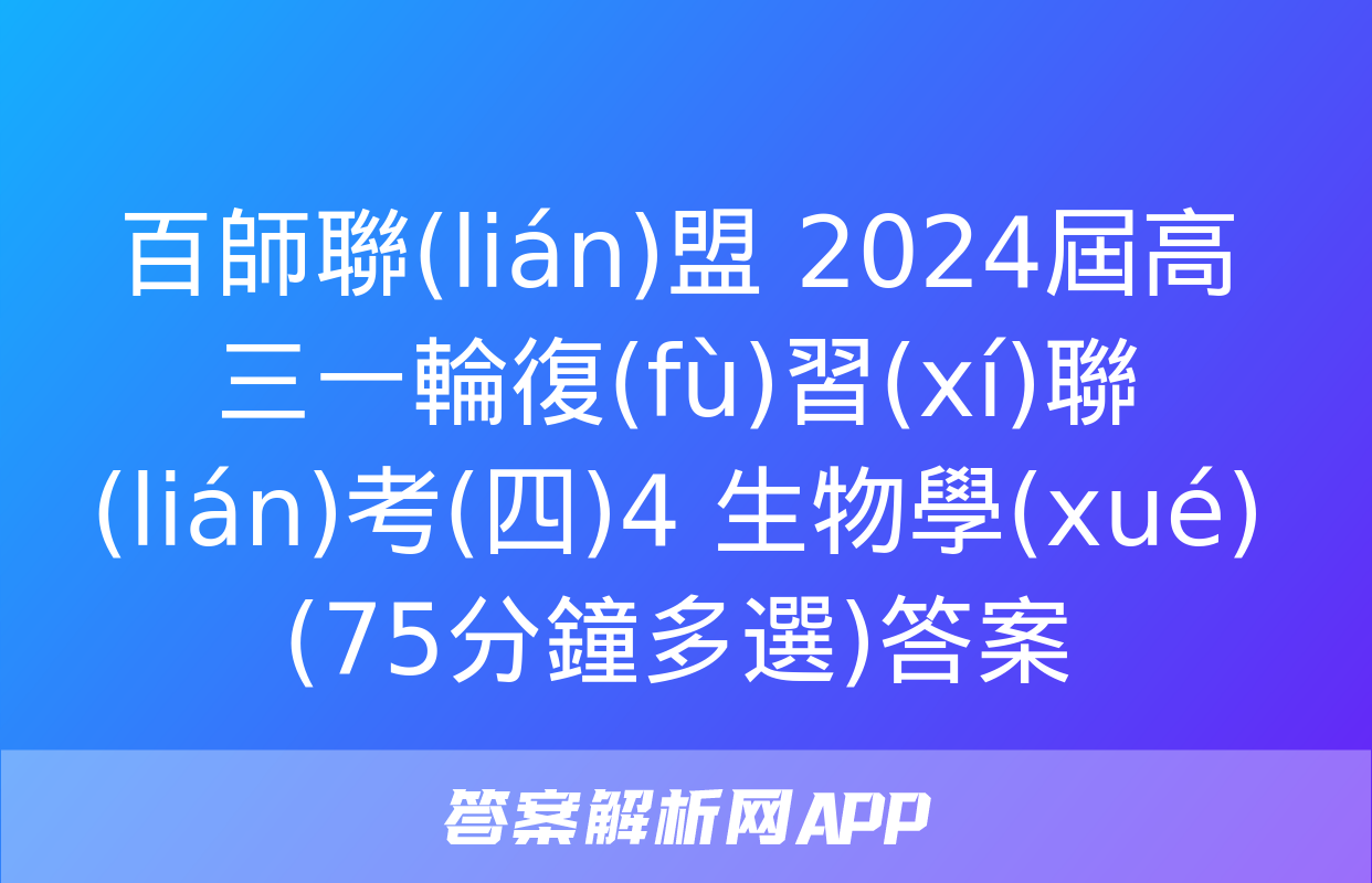 百師聯(lián)盟 2024屆高三一輪復(fù)習(xí)聯(lián)考(四)4 生物學(xué)(75分鐘多選)答案