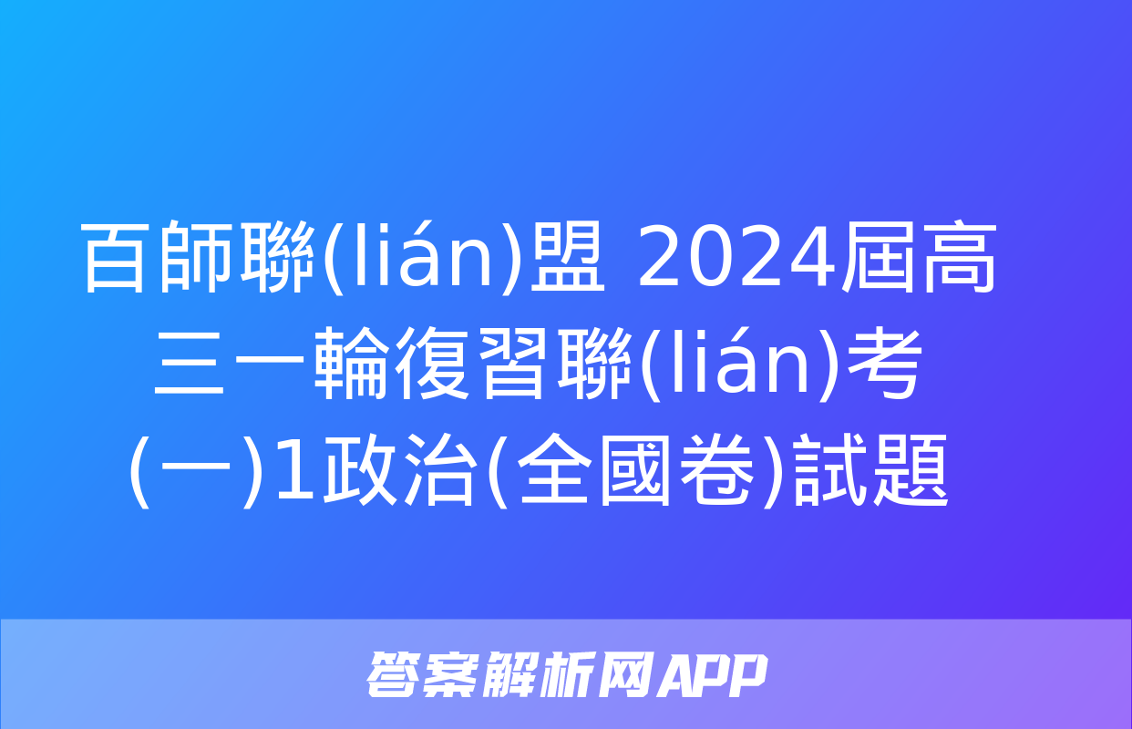 百師聯(lián)盟 2024屆高三一輪復習聯(lián)考(一)1政治(全國卷)試題