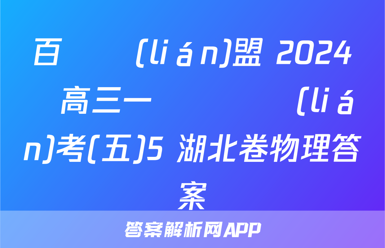 百師聯(lián)盟 2024屆高三一輪復習聯(lián)考(五)5 湖北卷物理答案