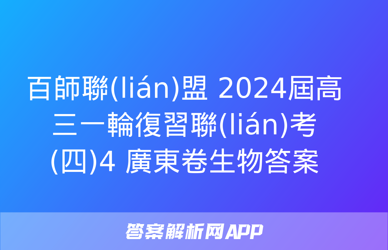 百師聯(lián)盟 2024屆高三一輪復習聯(lián)考(四)4 廣東卷生物答案