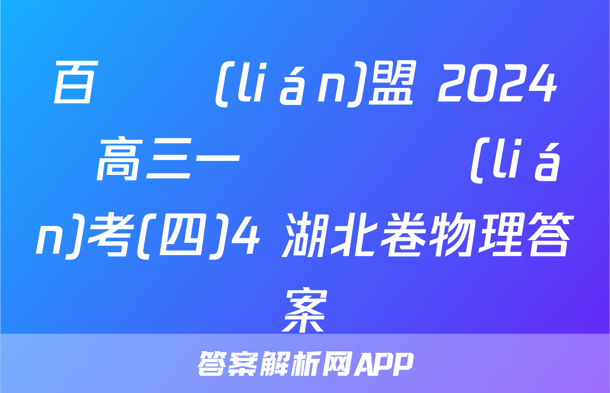 百師聯(lián)盟 2024屆高三一輪復習聯(lián)考(四)4 湖北卷物理答案