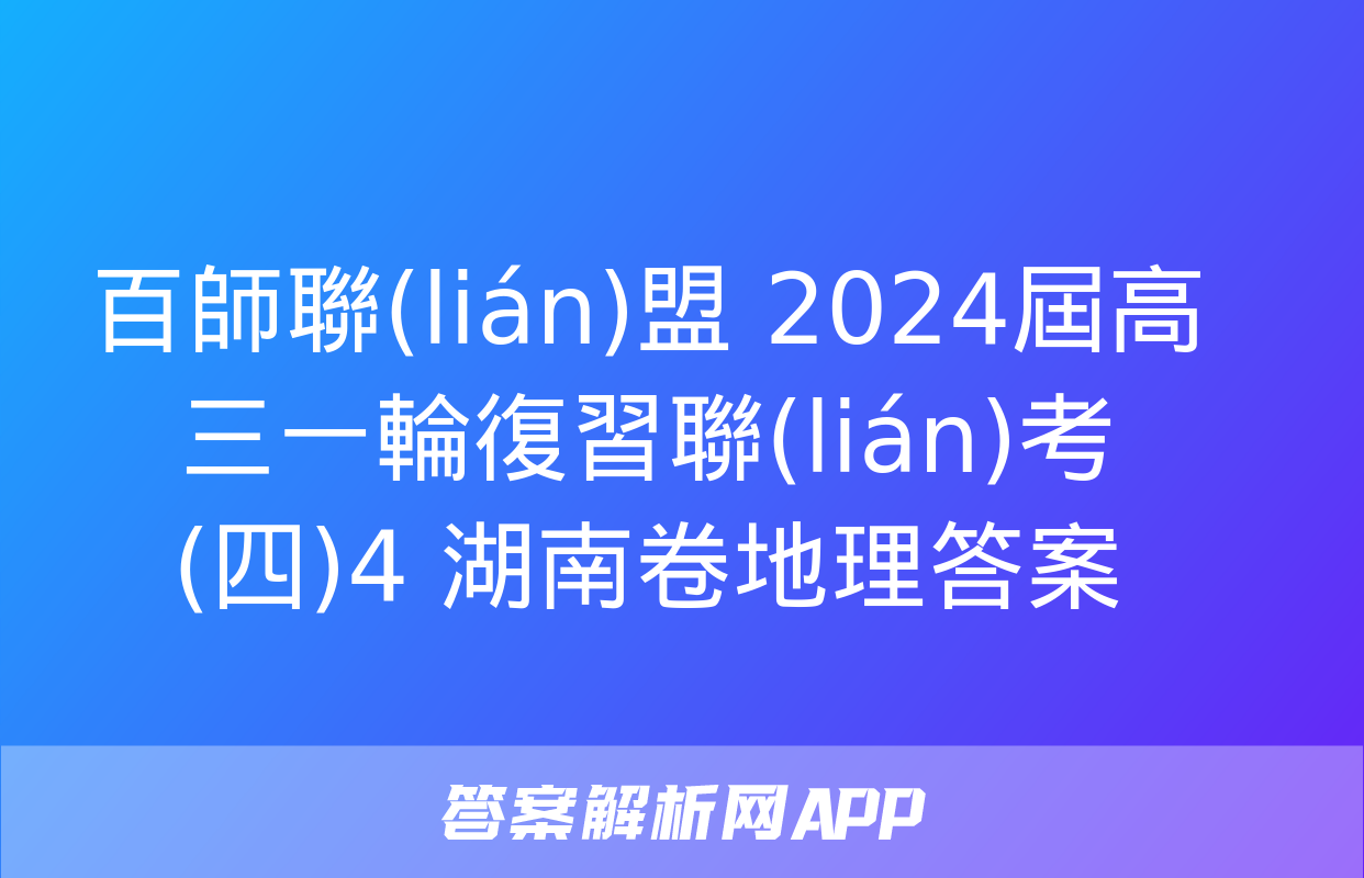 百師聯(lián)盟 2024屆高三一輪復習聯(lián)考(四)4 湖南卷地理答案