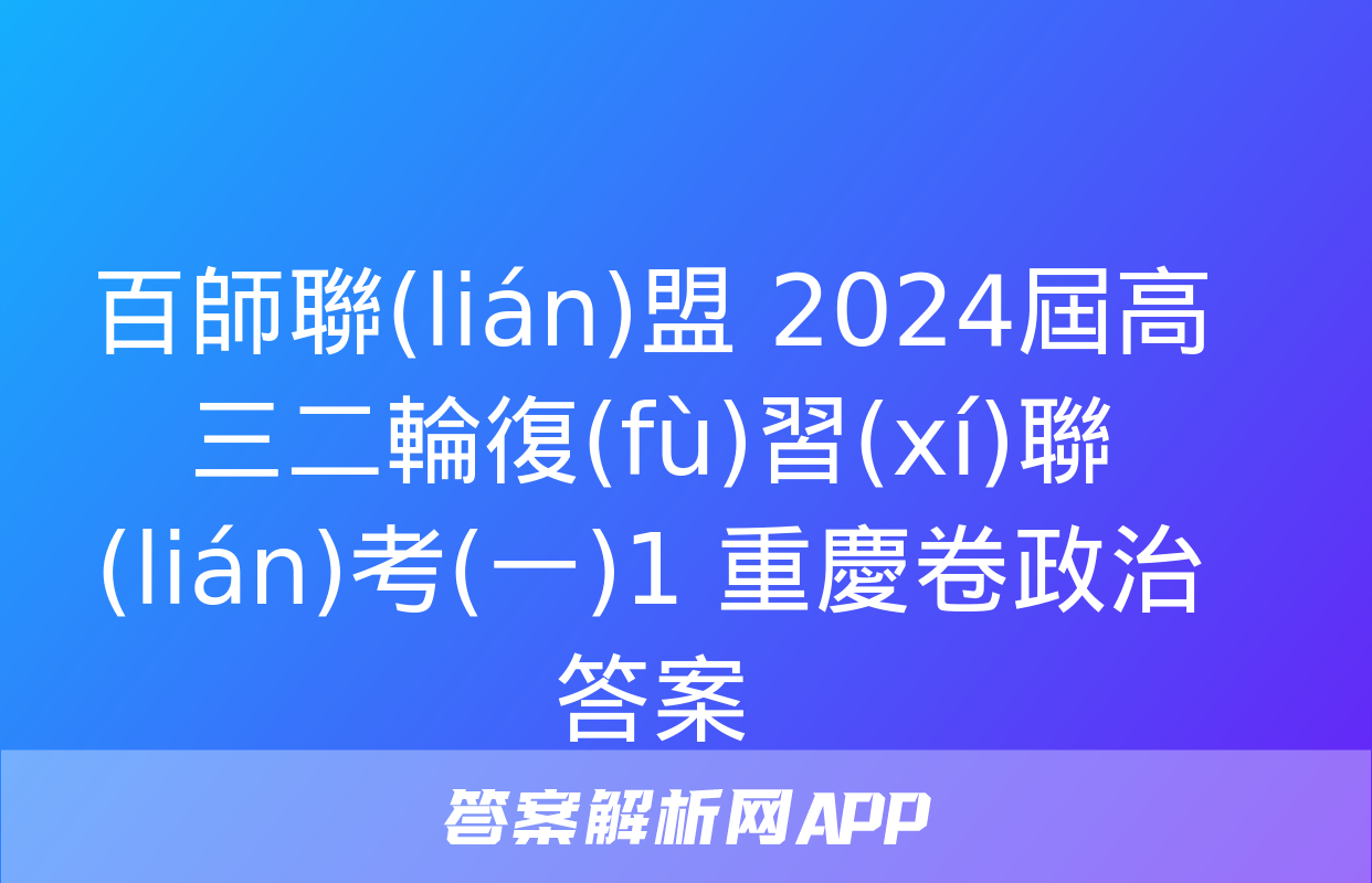 百師聯(lián)盟 2024屆高三二輪復(fù)習(xí)聯(lián)考(一)1 重慶卷政治答案