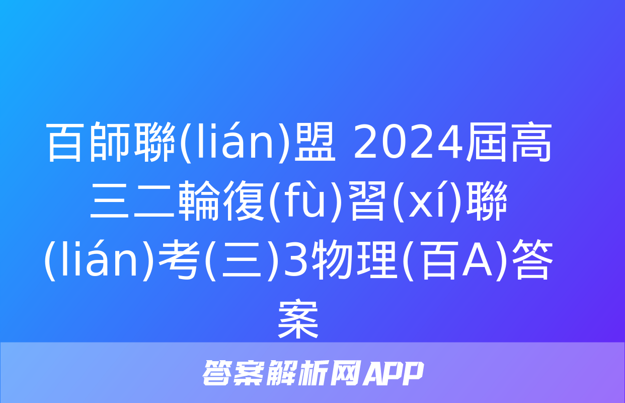 百師聯(lián)盟 2024屆高三二輪復(fù)習(xí)聯(lián)考(三)3物理(百A)答案