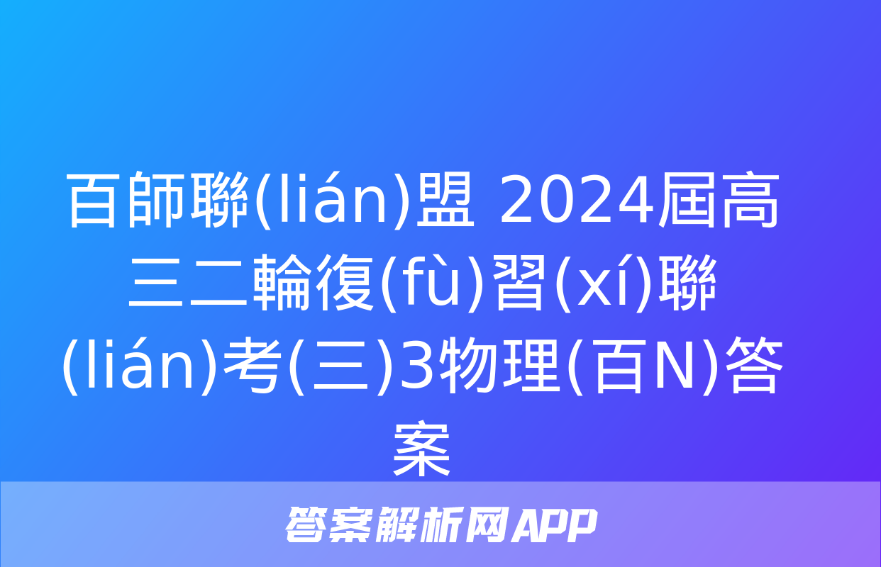 百師聯(lián)盟 2024屆高三二輪復(fù)習(xí)聯(lián)考(三)3物理(百N)答案