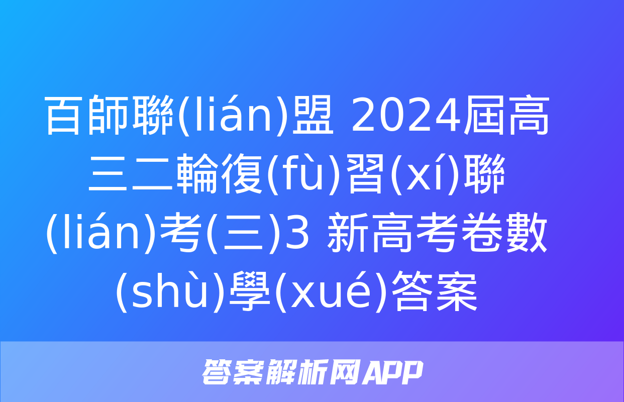 百師聯(lián)盟 2024屆高三二輪復(fù)習(xí)聯(lián)考(三)3 新高考卷數(shù)學(xué)答案