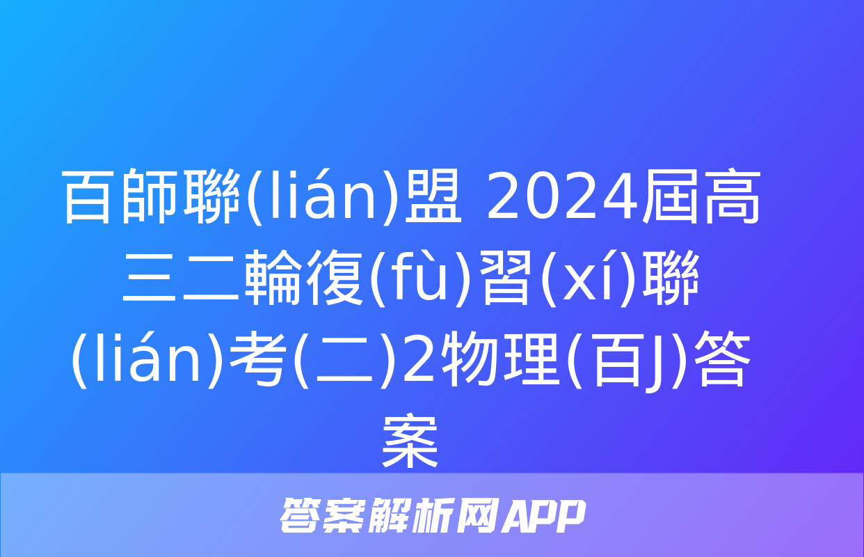 百師聯(lián)盟 2024屆高三二輪復(fù)習(xí)聯(lián)考(二)2物理(百J)答案