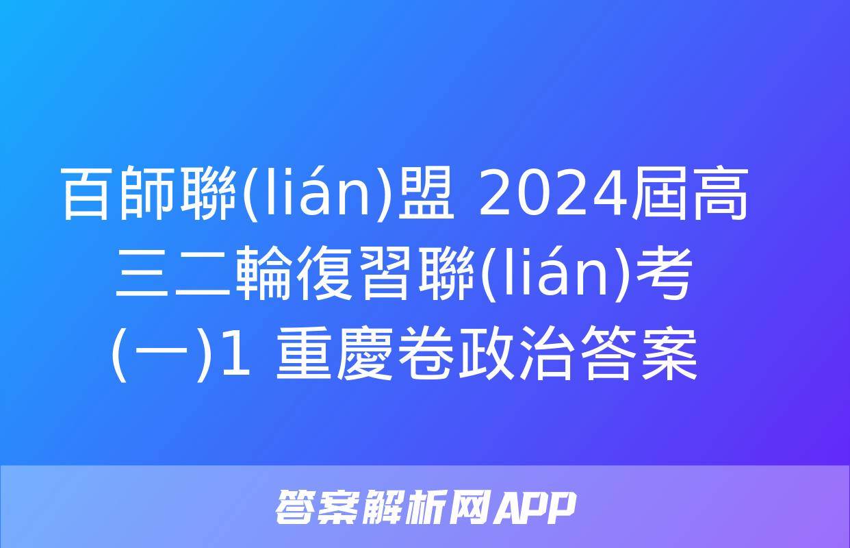 百師聯(lián)盟 2024屆高三二輪復習聯(lián)考(一)1 重慶卷政治答案