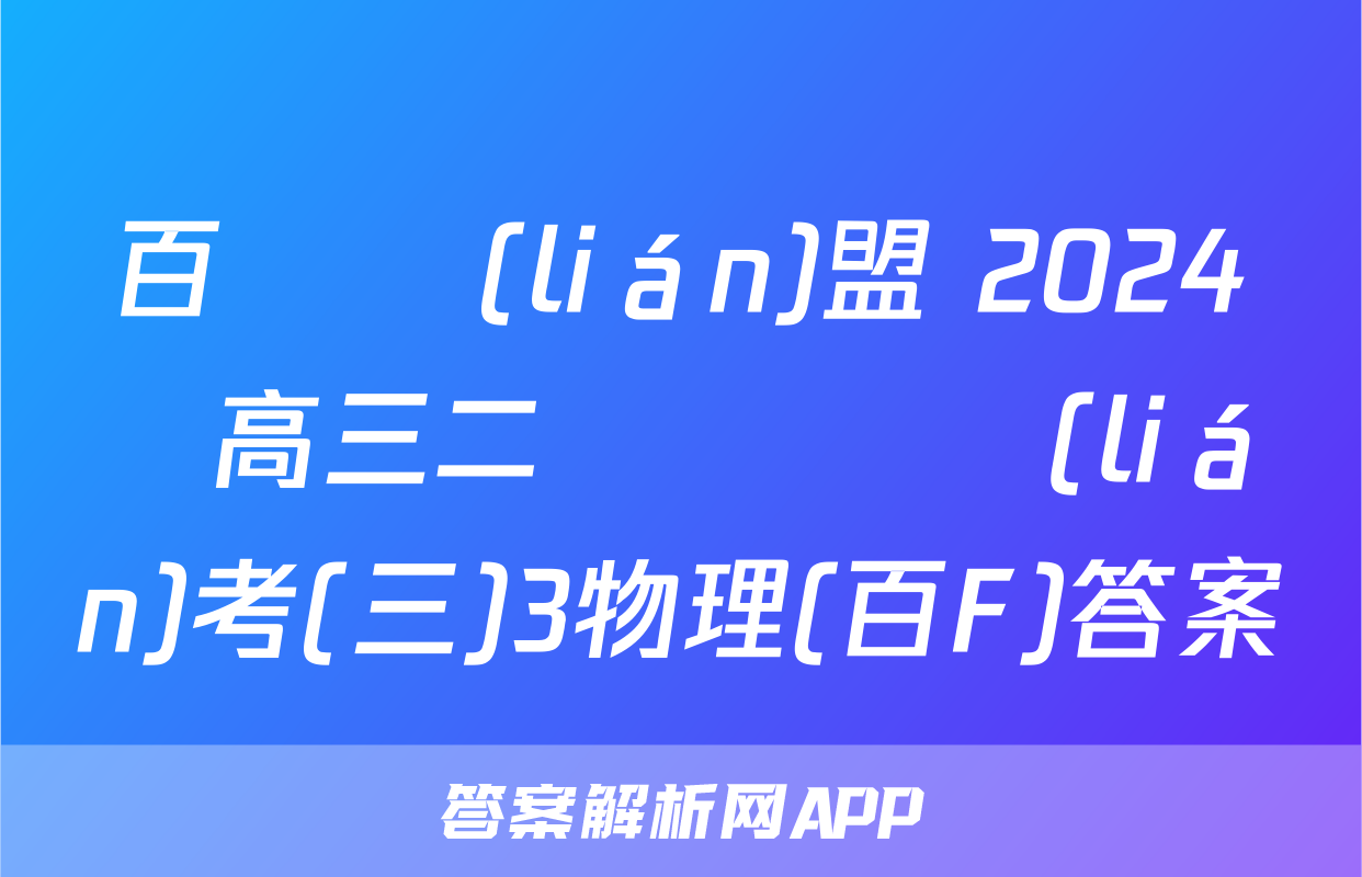 百師聯(lián)盟 2024屆高三二輪復習聯(lián)考(三)3物理(百F)答案