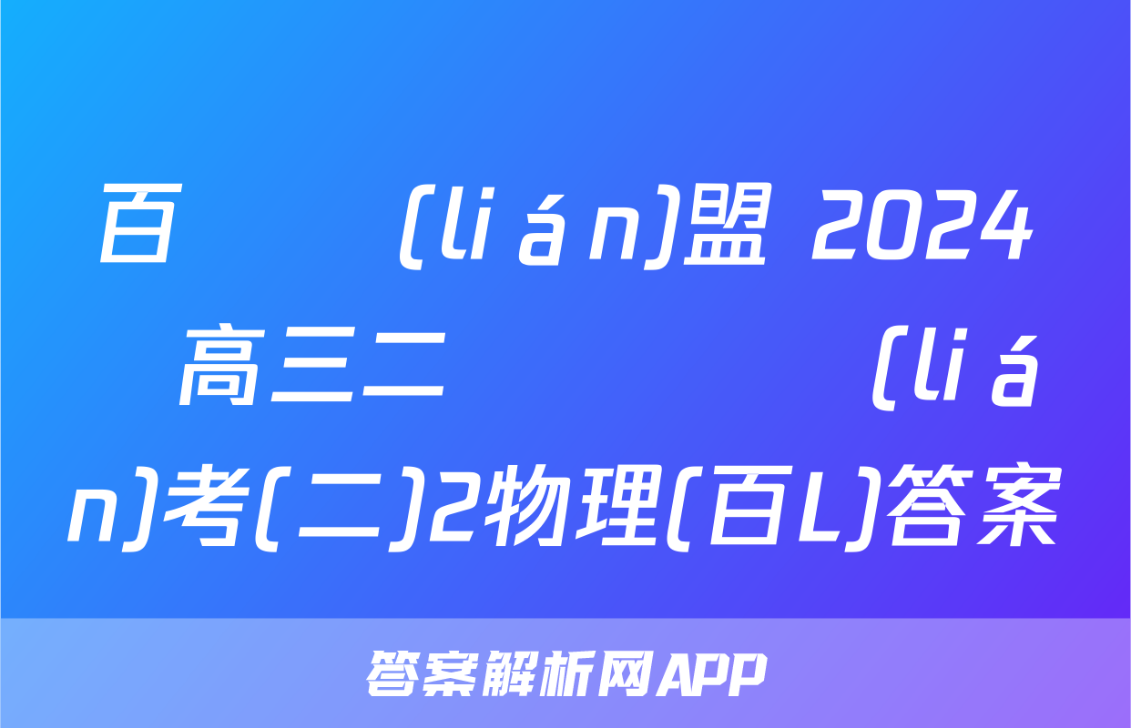 百師聯(lián)盟 2024屆高三二輪復習聯(lián)考(二)2物理(百L)答案