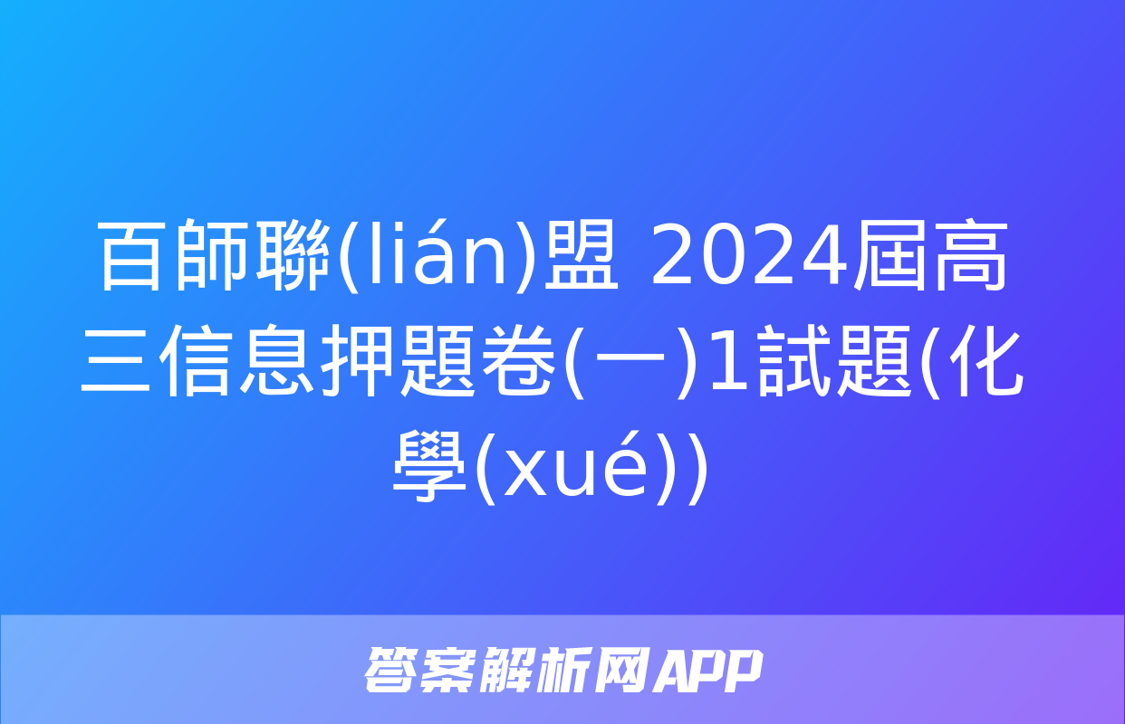 百師聯(lián)盟 2024屆高三信息押題卷(一)1試題(化學(xué))