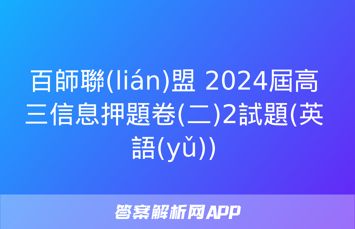 百師聯(lián)盟 2024屆高三信息押題卷(二)2試題(英語(yǔ))