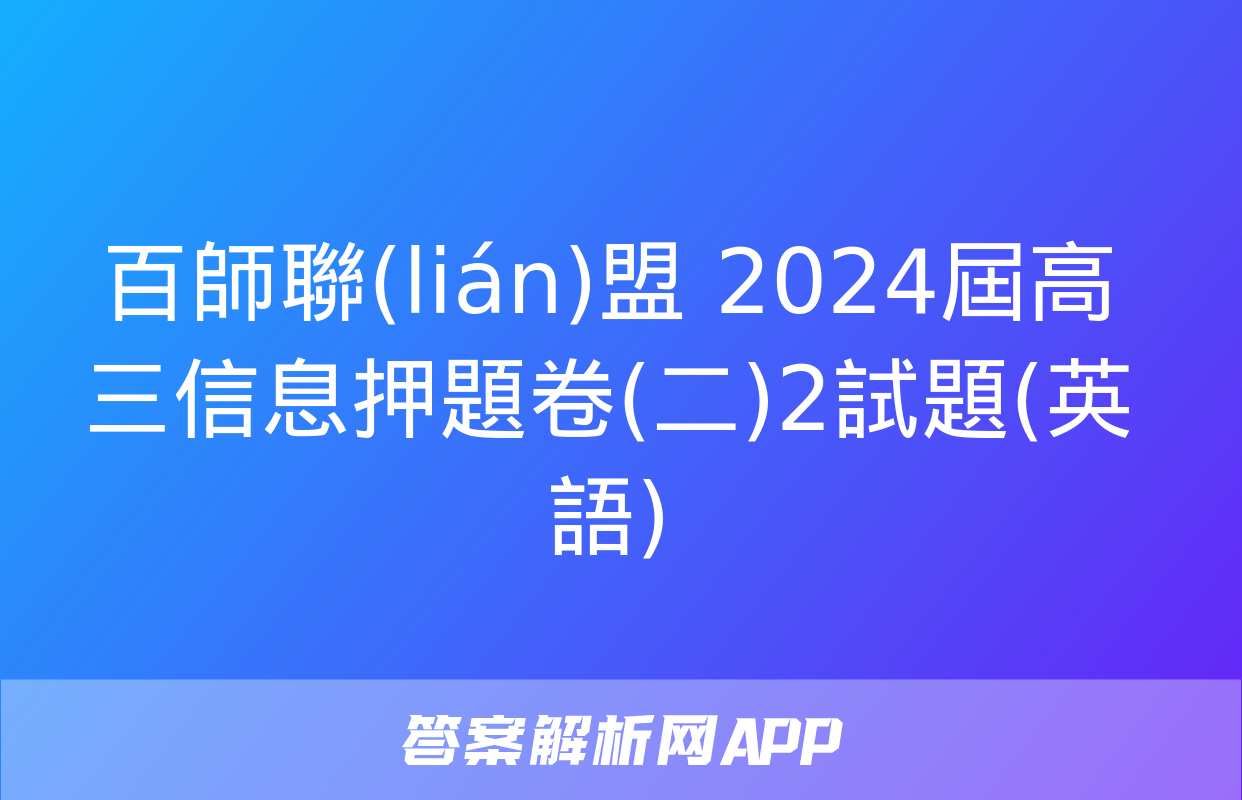 百師聯(lián)盟 2024屆高三信息押題卷(二)2試題(英語)