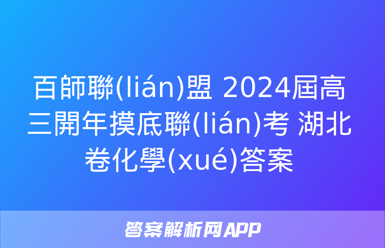 百師聯(lián)盟 2024屆高三開年摸底聯(lián)考 湖北卷化學(xué)答案