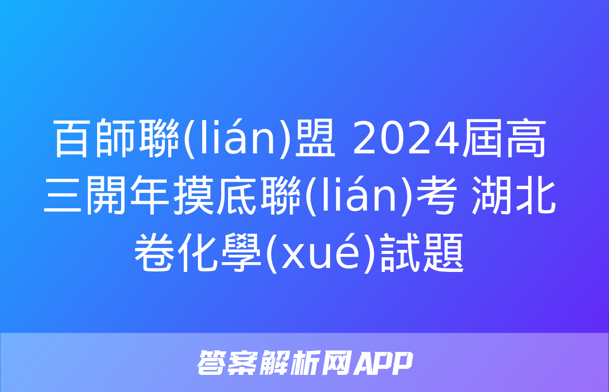 百師聯(lián)盟 2024屆高三開年摸底聯(lián)考 湖北卷化學(xué)試題