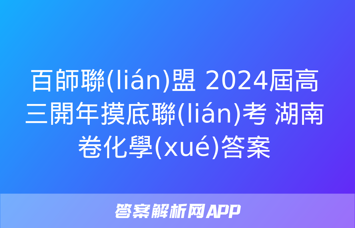 百師聯(lián)盟 2024屆高三開年摸底聯(lián)考 湖南卷化學(xué)答案