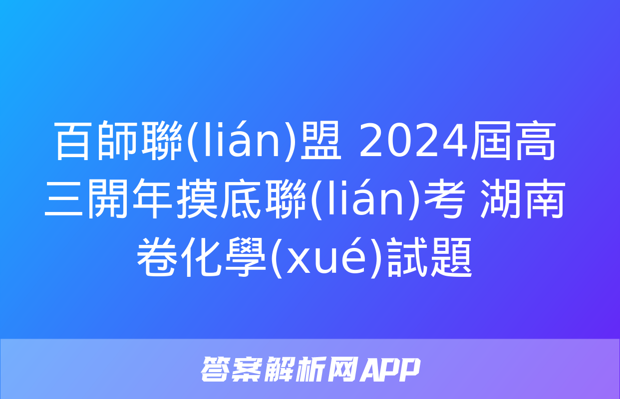 百師聯(lián)盟 2024屆高三開年摸底聯(lián)考 湖南卷化學(xué)試題