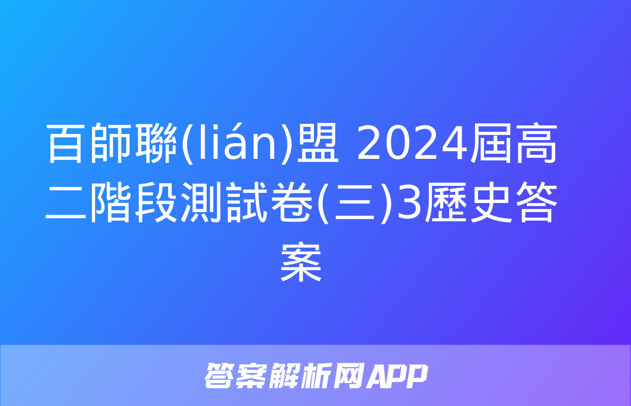 百師聯(lián)盟 2024屆高二階段測試卷(三)3歷史答案