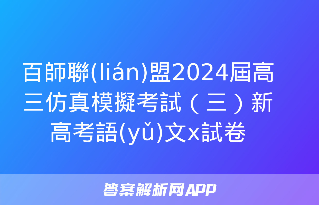 百師聯(lián)盟2024屆高三仿真模擬考試（三）新高考語(yǔ)文x試卷