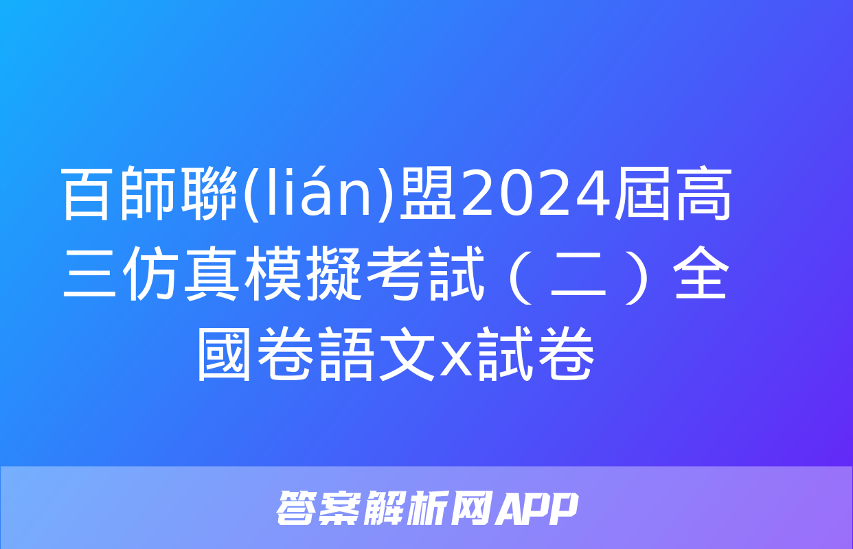 百師聯(lián)盟2024屆高三仿真模擬考試（二）全國卷語文x試卷