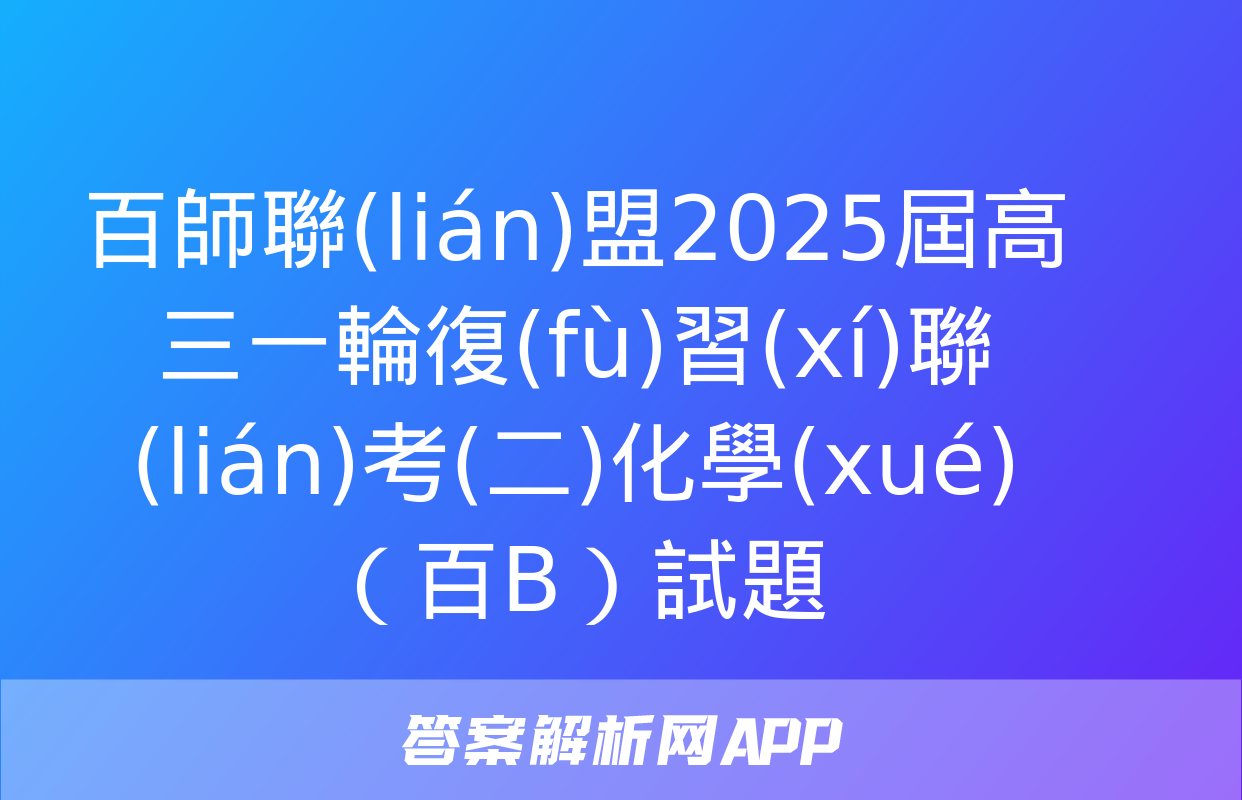 百師聯(lián)盟2025屆高三一輪復(fù)習(xí)聯(lián)考(二)化學(xué)（百B）試題