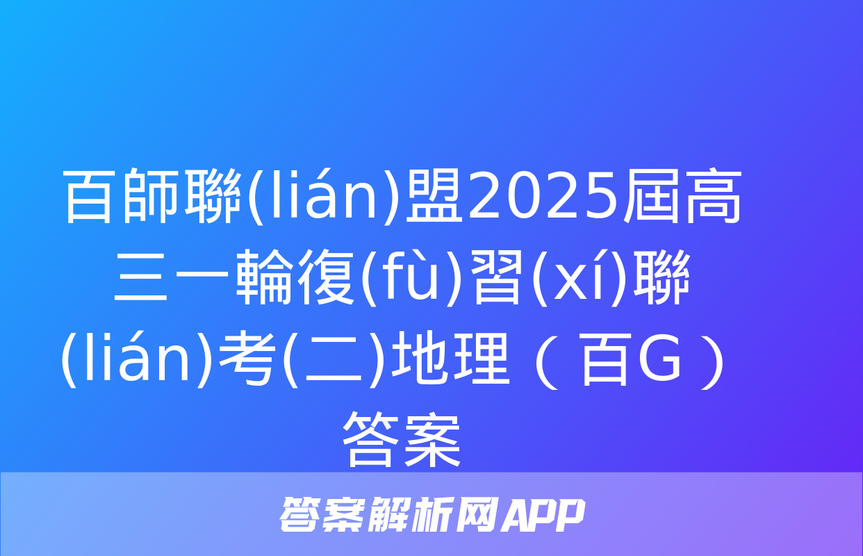 百師聯(lián)盟2025屆高三一輪復(fù)習(xí)聯(lián)考(二)地理（百G）答案