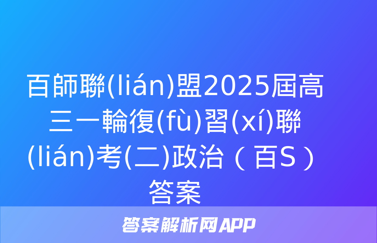 百師聯(lián)盟2025屆高三一輪復(fù)習(xí)聯(lián)考(二)政治（百S）答案